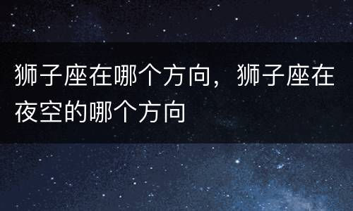 狮子座在哪个方向，狮子座在夜空的哪个方向