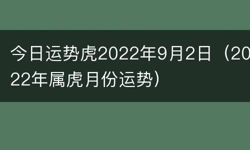 今日运势虎2022年9月2日（2022年属虎月份运势）