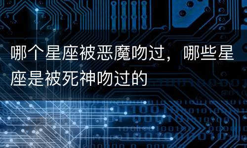 哪个星座被恶魔吻过，哪些星座是被死神吻过的