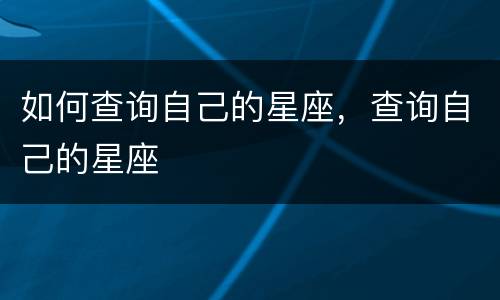 如何查询自己的星座，查询自己的星座