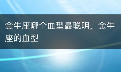 金牛座哪个血型最聪明，金牛座的血型