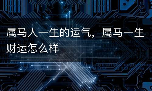 属马人一生的运气，属马一生财运怎么样