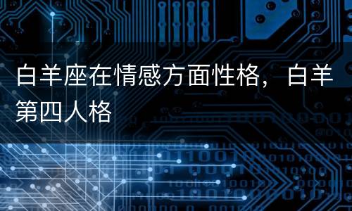 白羊座在情感方面性格，白羊第四人格