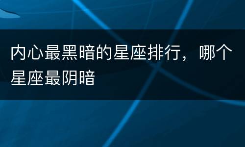 内心最黑暗的星座排行，哪个星座最阴暗