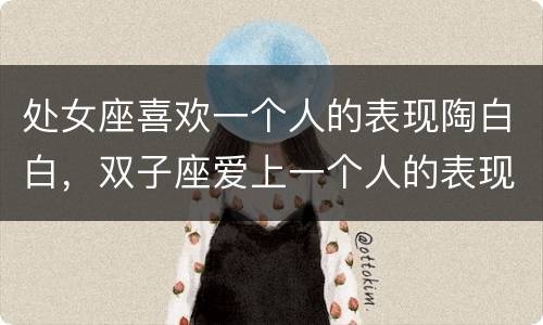 处女座喜欢一个人的表现陶白白，双子座爱上一个人的表现