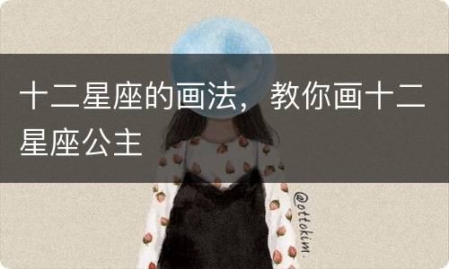 十二星座的画法，教你画十二星座公主
