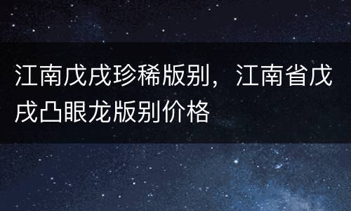 江南戊戌珍稀版别，江南省戊戌凸眼龙版别价格