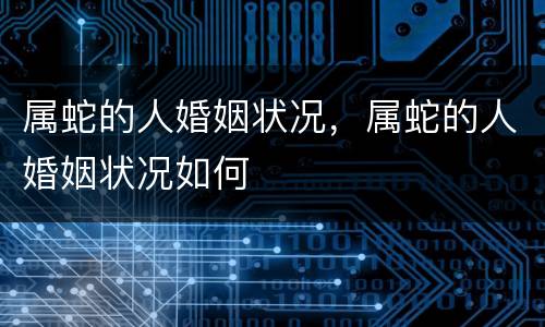 属蛇的人婚姻状况，属蛇的人婚姻状况如何