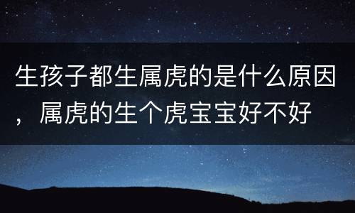 生孩子都生属虎的是什么原因，属虎的生个虎宝宝好不好