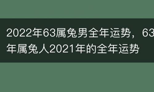 2022年63属兔男全年运势，63年属兔人2021年的全年运势