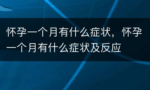 怀孕一个月有什么症状，怀孕一个月有什么症状及反应