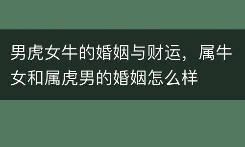 男虎女牛的婚姻与财运，属牛女和属虎男的婚姻怎么样