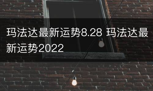 玛法达最新运势8.28 玛法达最新运势2022