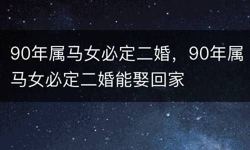 90年属马女必定二婚，90年属马女必定二婚能娶回家