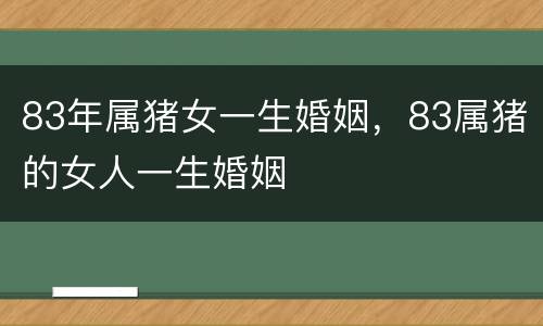 83年属猪女一生婚姻，83属猪的女人一生婚姻
