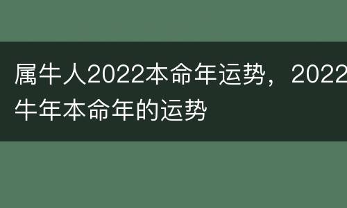 属牛人2022本命年运势，2022牛年本命年的运势