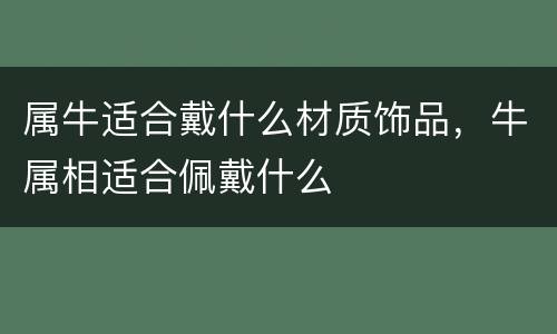 属牛适合戴什么材质饰品，牛属相适合佩戴什么
