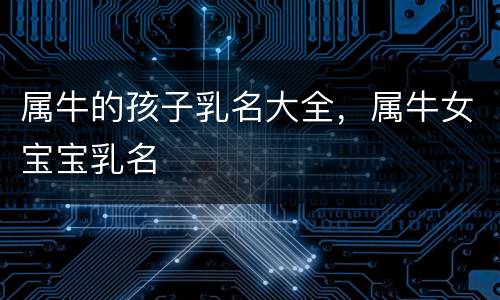 属牛的孩子乳名大全，属牛女宝宝乳名