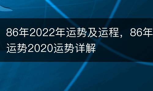 86年2022年运势及运程，86年运势2020运势详解