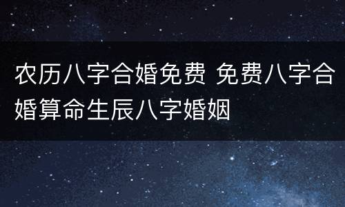 农历八字合婚免费 免费八字合婚算命生辰八字婚姻