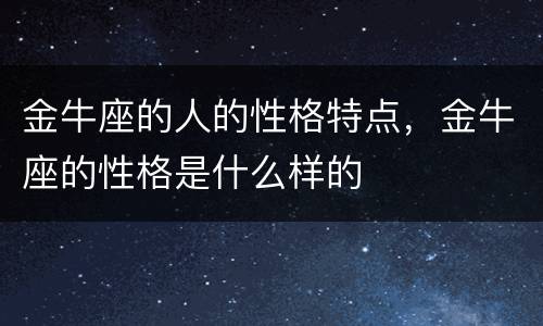 金牛座的人的性格特点，金牛座的性格是什么样的