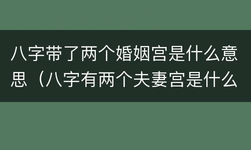 八字带了两个婚姻宫是什么意思（八字有两个夫妻宫是什么意思）