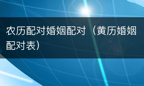 农历配对婚姻配对（黄历婚姻配对表）