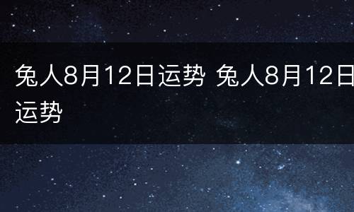 兔人8月12日运势 兔人8月12日运势