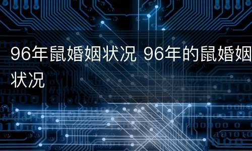 96年鼠婚姻状况 96年的鼠婚姻状况