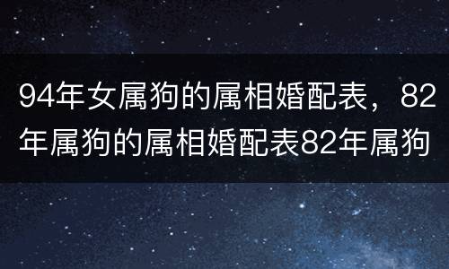 94年女属狗的属相婚配表，82年属狗的属相婚配表82年属狗的