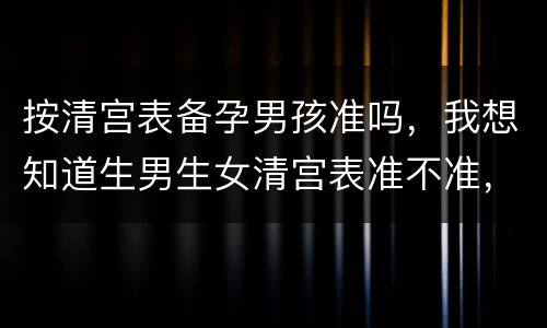 按清宫表备孕男孩准吗，我想知道生男生女清宫表准不准，有人试过吗？