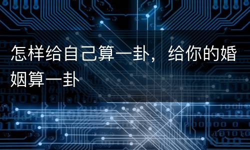 怎样给自己算一卦，给你的婚姻算一卦