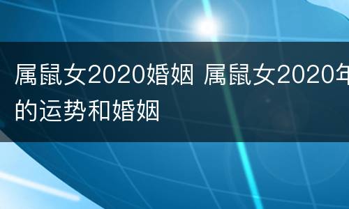 属鼠女2020婚姻 属鼠女2020年的运势和婚姻