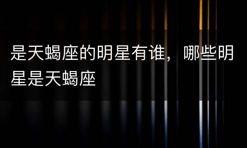 是天蝎座的明星有谁，哪些明星是天蝎座
