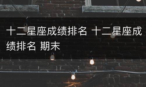 十二星座成绩排名 十二星座成绩排名 期末