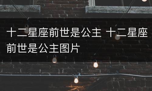 十二星座前世是公主 十二星座前世是公主图片