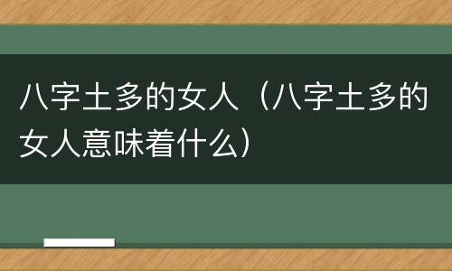 八字土多的女人（八字土多的女人意味着什么）