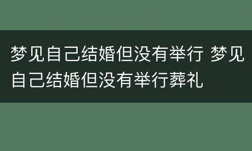 梦见自己结婚但没有举行 梦见自己结婚但没有举行葬礼