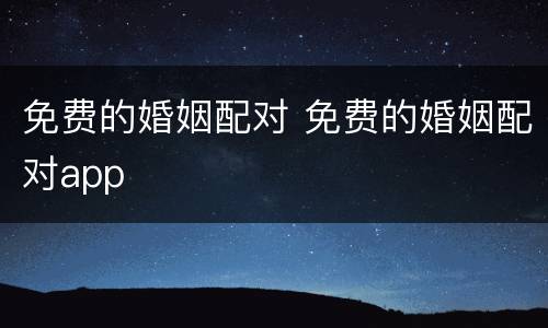 免费的婚姻配对 免费的婚姻配对app