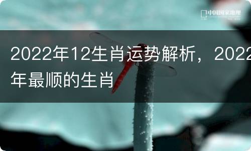 2022年12生肖运势解析，2022年最顺的生肖