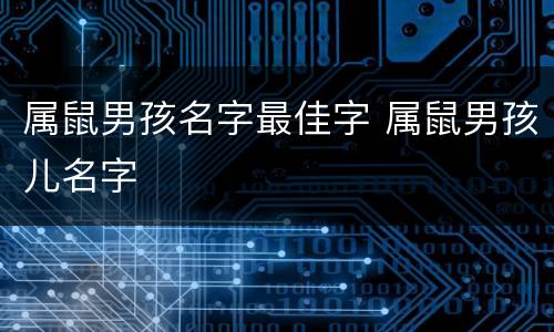 属鼠男孩名字最佳字 属鼠男孩儿名字