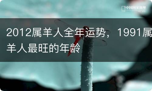 2012属羊人全年运势，1991属羊人最旺的年龄
