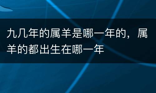 九几年的属羊是哪一年的，属羊的都出生在哪一年