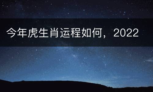 今年虎生肖运程如何，2022