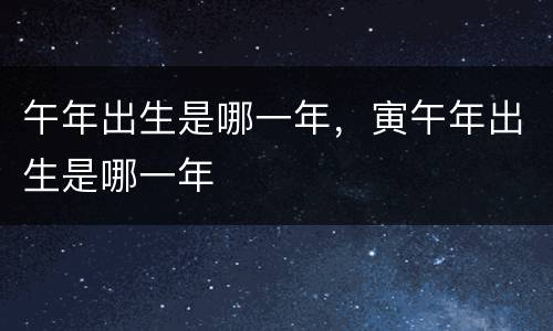 午年出生是哪一年，寅午年出生是哪一年