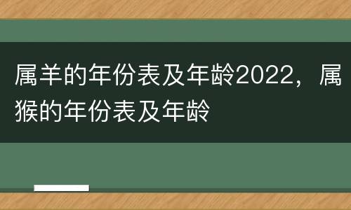 属羊的年份表及年龄2022，属猴的年份表及年龄