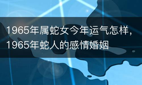 1965年属蛇女今年运气怎样，1965年蛇人的感情婚姻