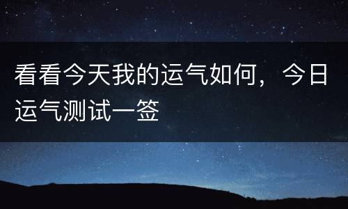 看看今天我的运气如何，今日运气测试一签