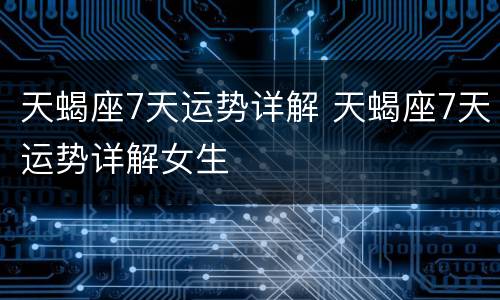 天蝎座7天运势详解 天蝎座7天运势详解女生