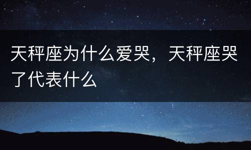 天秤座为什么爱哭，天秤座哭了代表什么